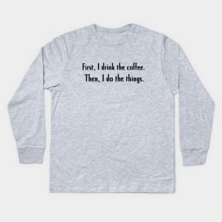 First, I drink the coffee. Then, I do the things. Kids Long Sleeve T-Shirt